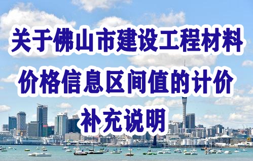 佛山市建設(shè)工程造價(jià)服務(wù)中心關(guān)于佛山市建設(shè)工程材料價(jià)格信息區(qū)間值的計(jì)價(jià)補(bǔ)充說(shuō)明